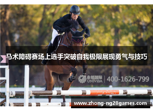 马术障碍赛场上选手突破自我极限展现勇气与技巧