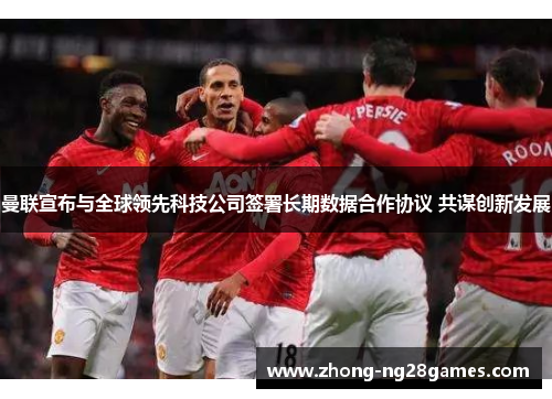 曼联宣布与全球领先科技公司签署长期数据合作协议 共谋创新发展 曼联宣布与全球领先科技公司签署长期数据合作协议 共谋创新发展